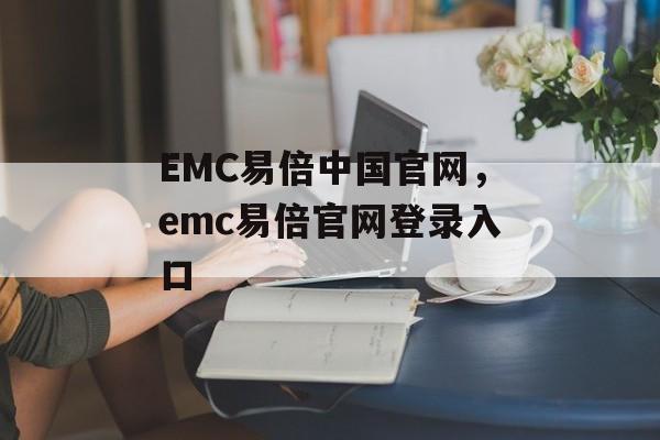 EMC易倍中国官网，emc易倍官网登录入口