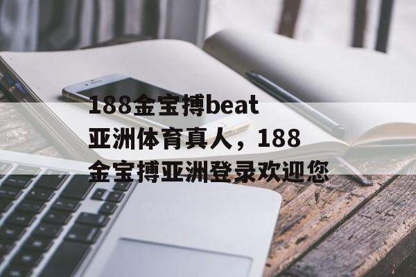 188金宝搏beat亚洲体育真人，188金宝搏亚洲登录欢迎您