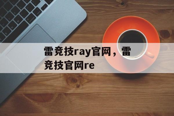 雷竞技ray官网，雷竞技官网re