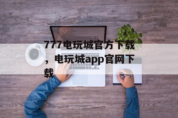 777电玩城官方下载，电玩城app官网下载