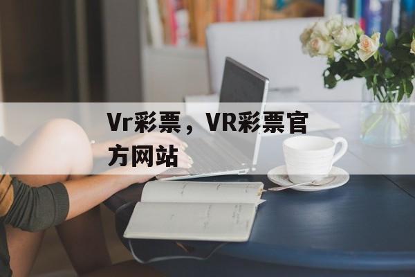 Vr彩票，VR彩票官方网站