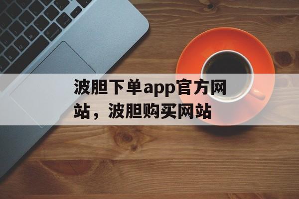 波胆下单app官方网站，波胆购买网站