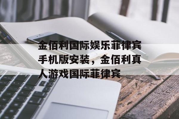 金佰利国际娱乐菲律宾手机版安装，金佰利真人游戏国际菲律宾