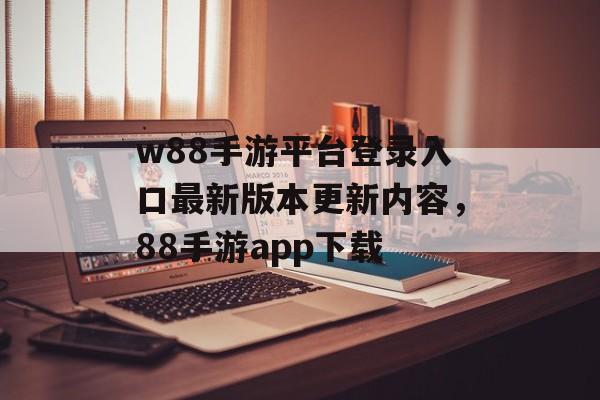 w88手游平台登录入口最新版本更新内容，88手游app下载