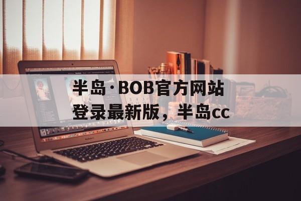 半岛·BOB官方网站登录最新版，半岛cc